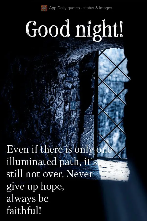 Mesmo se houver apenas um caminho que tenha luz, ainda não está acabado. Nunca perca as esperanças, sempre se mantenha na fé! Boa noite!