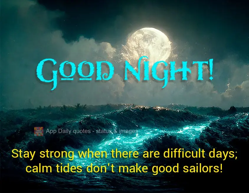 Fique firme enquanto há dias difíceis; maré calma não faz bons marinheiros! Boa noite!