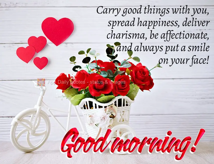 Leve consigo coisas boas, espalhe felicidade, entregue carisma, seja afetuoso e sempre com um sorriso no rosto! Bom dia! 