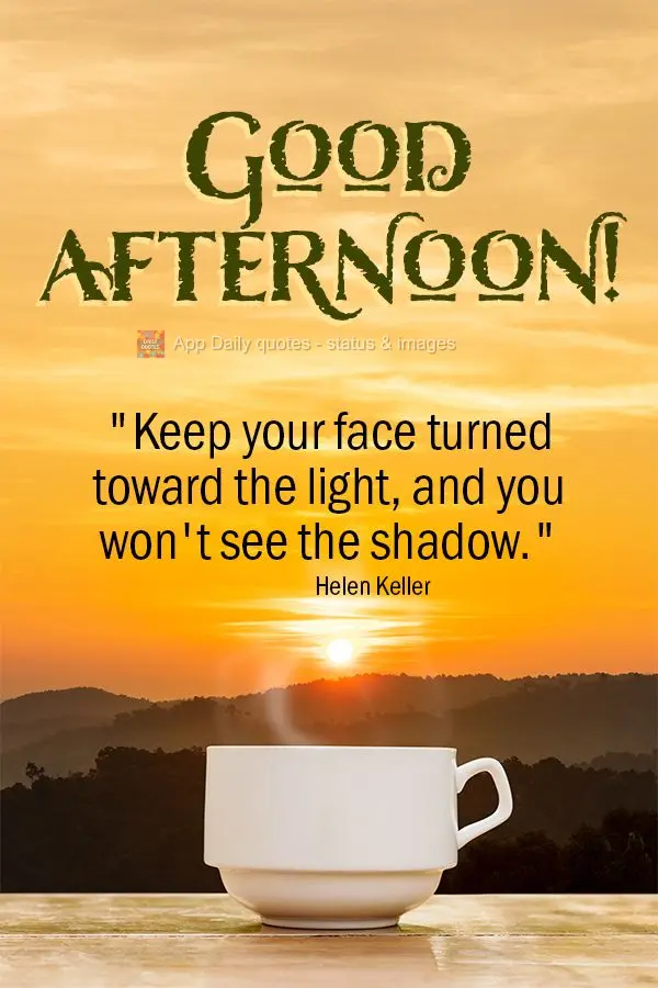 “Mantenha seu rosto na luz do sol e você não poderá ver uma sombra.” Boa tarde! Helen Keller