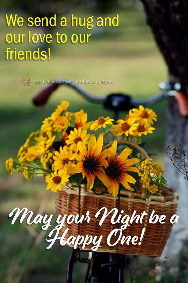 We send our hugs and our love to our friends! May your Night be a Happy One!