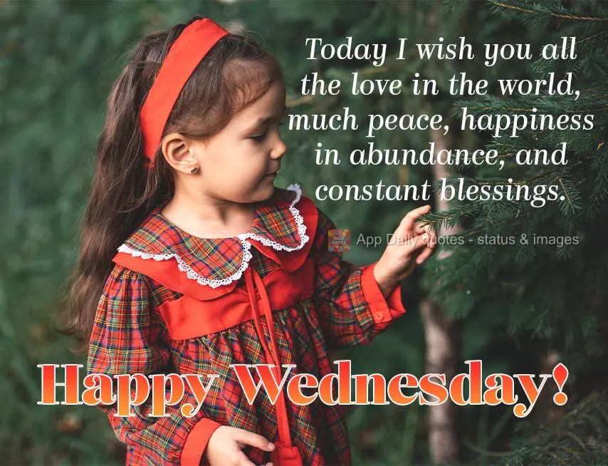 Today I wish you all the love in the world, much peace, happiness in abundance, and constant blessings. Happy Wednesday!