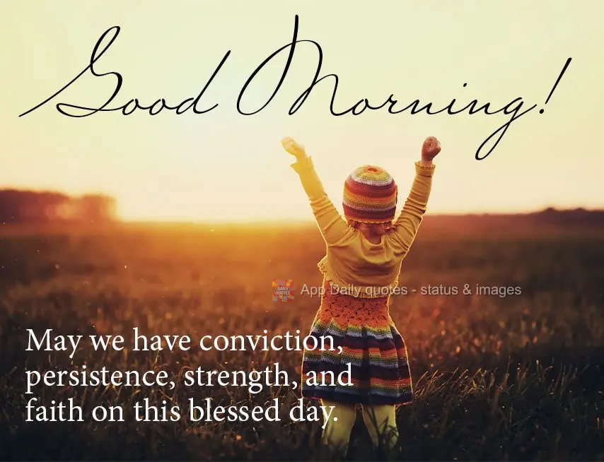 Que tenhamos convicção, persistência, força e fé neste dia abençoado. Bom dia!