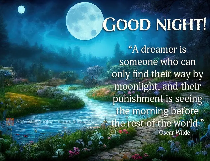 “Um sonhador é aquele que só consegue encontrar seu caminho ao luar, e seu castigo é ver o amanhecer antes do resto do mundo.”  Boa noite! Oscar W...