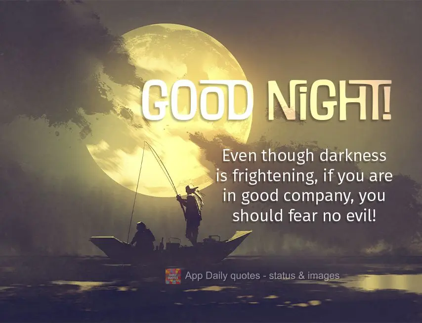Mesmo que a escuridão seja assustadora, se tiveres em boas companhia mal algum deves temer! Boa noite!