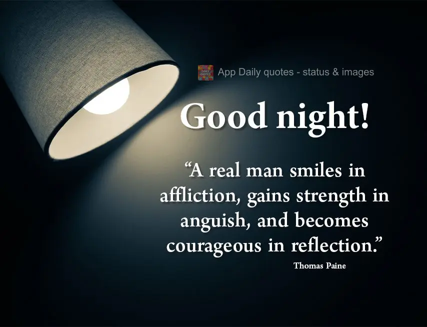 “A real man smiles in affliction, gains strength in anguish, and becomes courageous in reflection.” Good night! Thomas Paine