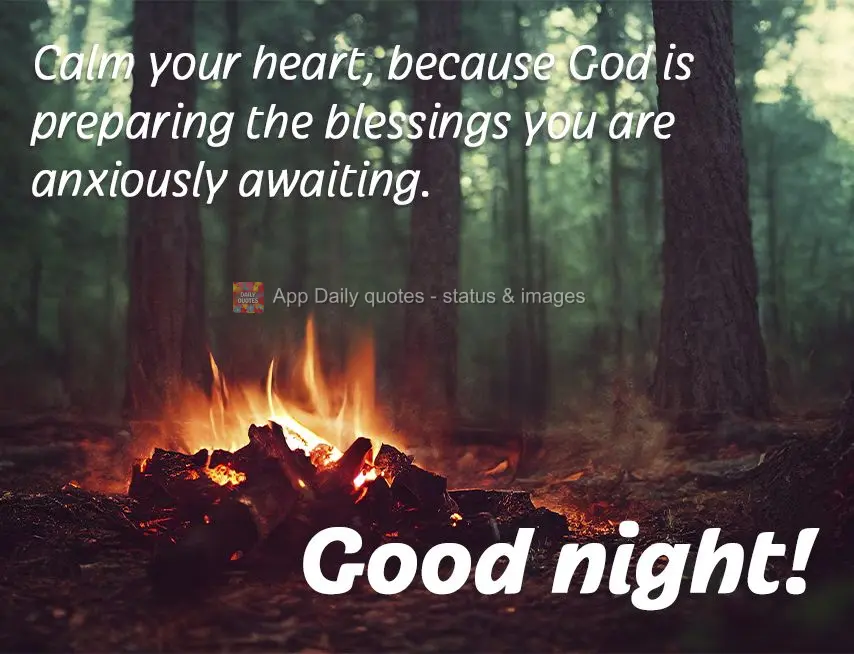 Calm your heart, because God is preparing the blessings you are anxiously awaiting. Good night!