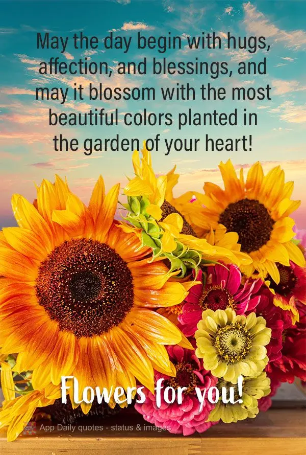 May the day begin with hugs, affection, and blessings, and may it blossom with the most beautiful colors planted in the garden of your heart! Flowers for...