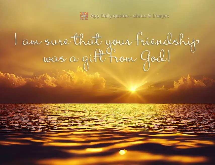 Tenho fé que a sua amizade foi presente de Deus!