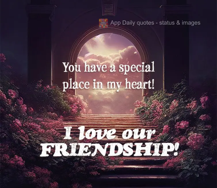You have a special place in my heart! I love our friendship!