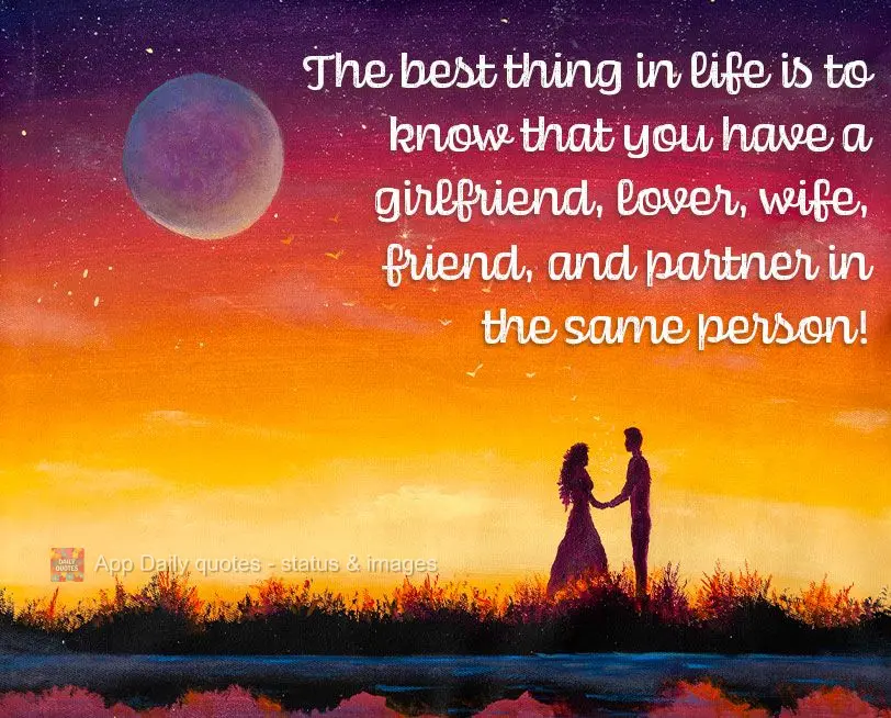 The best thing in life is to know that you have a girlfriend, lover, wife, friend, and partner in the same person!