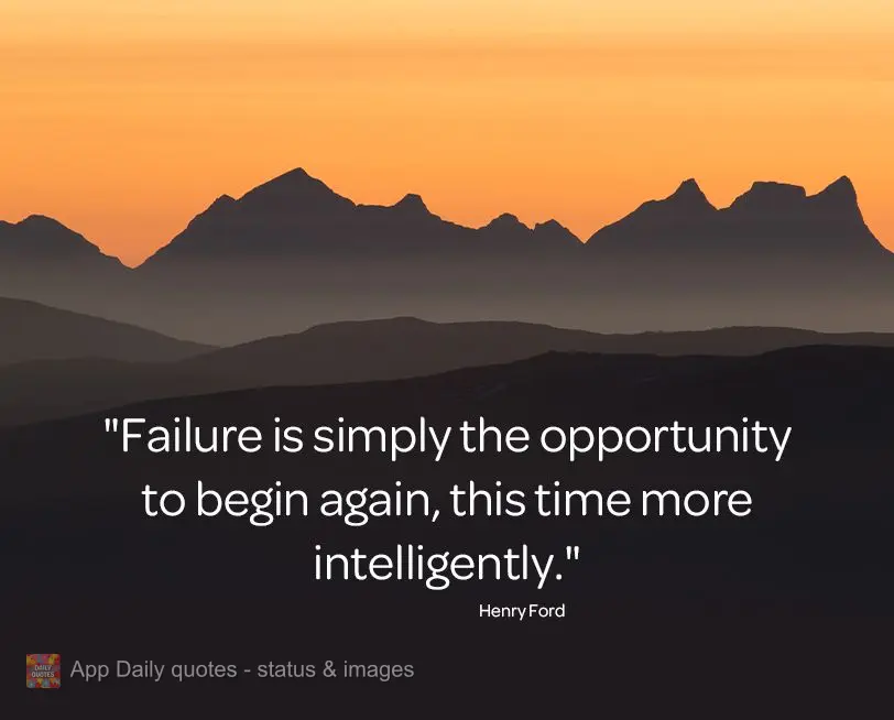 "Failure is simply the opportunity to start over, this time more intelligently." Henry Ford