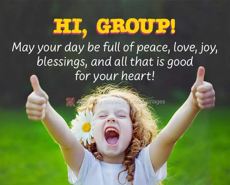 May your day be full of peace, love, joy, blessings, and all that is good for your heart! Hi, Group!