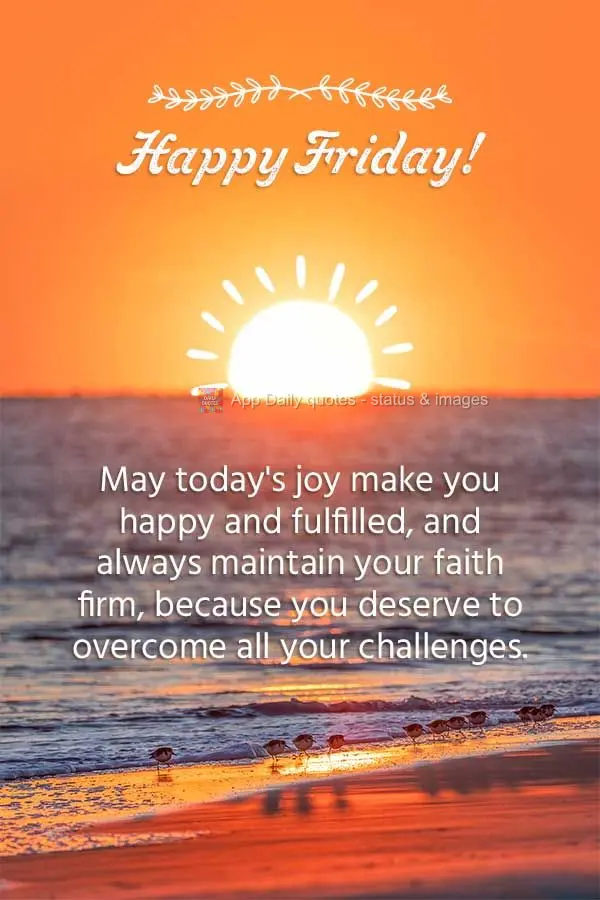 May the joy of the day come to make you feel happy, fulfilled and keep your faith steady, because you deserve to overcome all your challenges. Happy Frid...