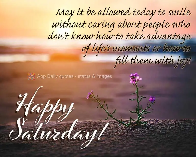 Que hoje seja permitido sorrir sem se importar com quem não sabe aproveitar os momentos da vida, e tirar proveito para se encher de alegria! Feliz Sába...