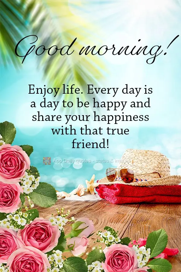 Aproveite a vida, todo dia é dia de ser feliz e compartilhar a sua felicidade com aquela amizade que é de verdade! Bom dia!