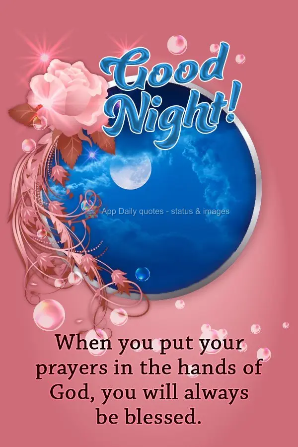 Quando você entrega as suas orações nas mãos de Deus, você sempre será abençoado. Boa noite!