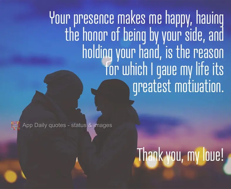 Sua presença me faz feliz, ter a honra de estar ao seu lado, e segurar a sua mão, é a razão pela qual eu encontrei motivação na minha vida. Obrigad...