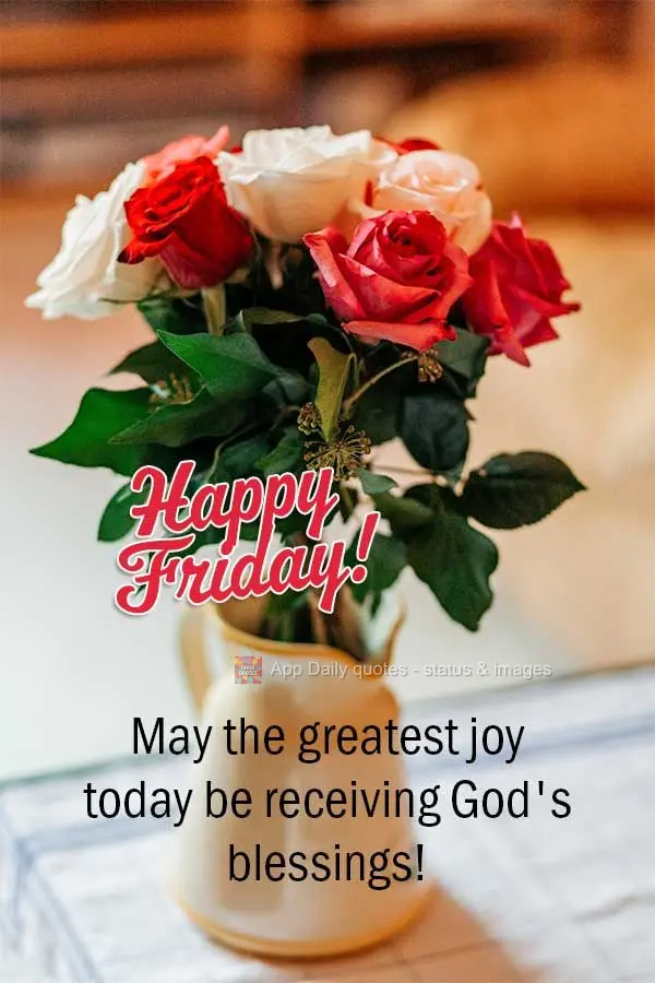 May the greatest joy today be receiving God's blessings! Happy Friday!