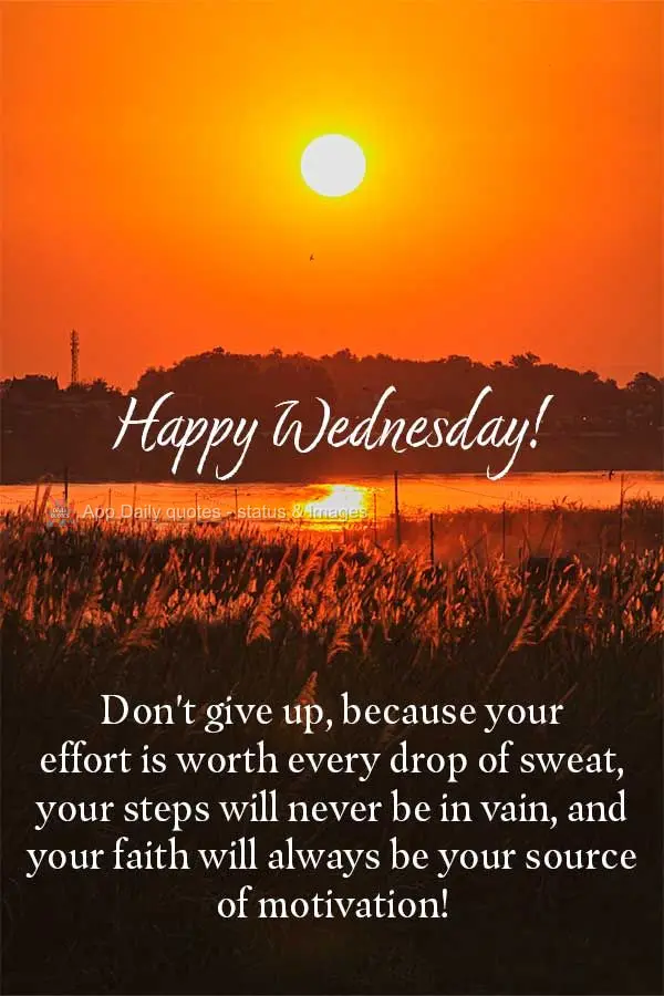 Não desista, porque seu esforço vale cada gota de suor, seus passos nunca serão em vão, e sua fé sempre será sua fonte de motivação! Feliz Quarta...