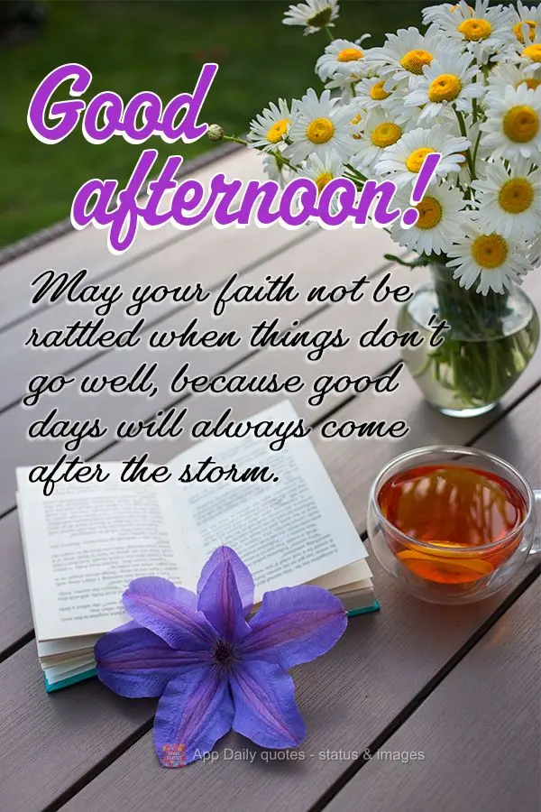 May your faith not be rattled when things don't go well, because good days will always come after the storm. Good afternoon!