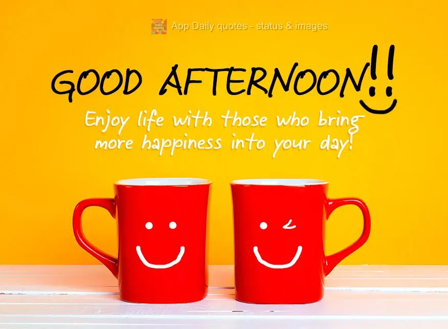 Enjoy life with those who make your day happier! Good afternoon!