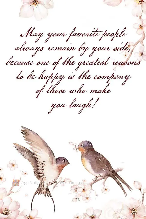 May your favorite people always remain by your side, because one of the greatest reasons to be happy is the company of those who make you laugh!