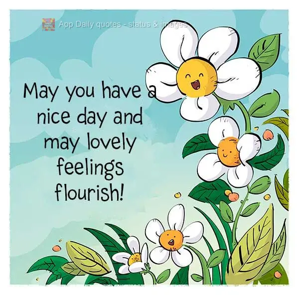 May you have a nice day, and may lovely feelings flourish!