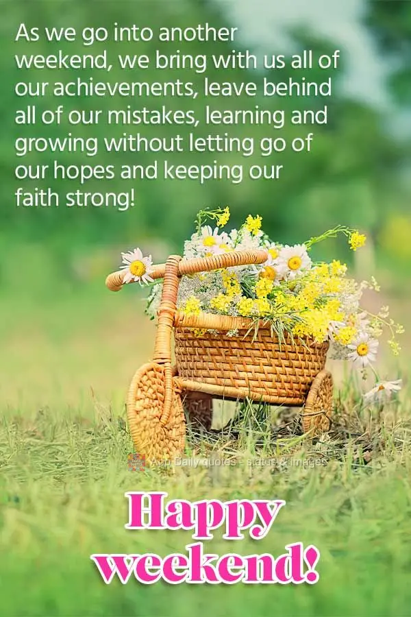 As we go into another weekend, we bring with us all of our achievements, leave behind all of our mistakes, learning and growing without letting go of our...