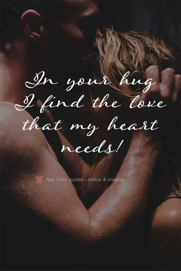 In your hug I find the love that my heart needs!