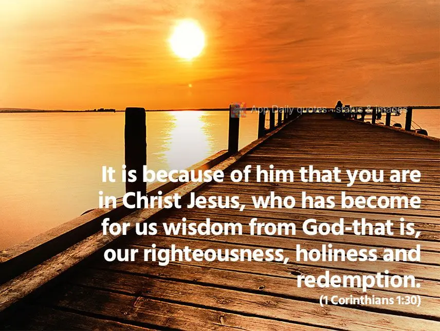 E por causa dele estais em Cristo Jesus, que se tornou para nós sabedoria de Deus, justiça, santificação e redenção. (1 Coríntios 1:30)
