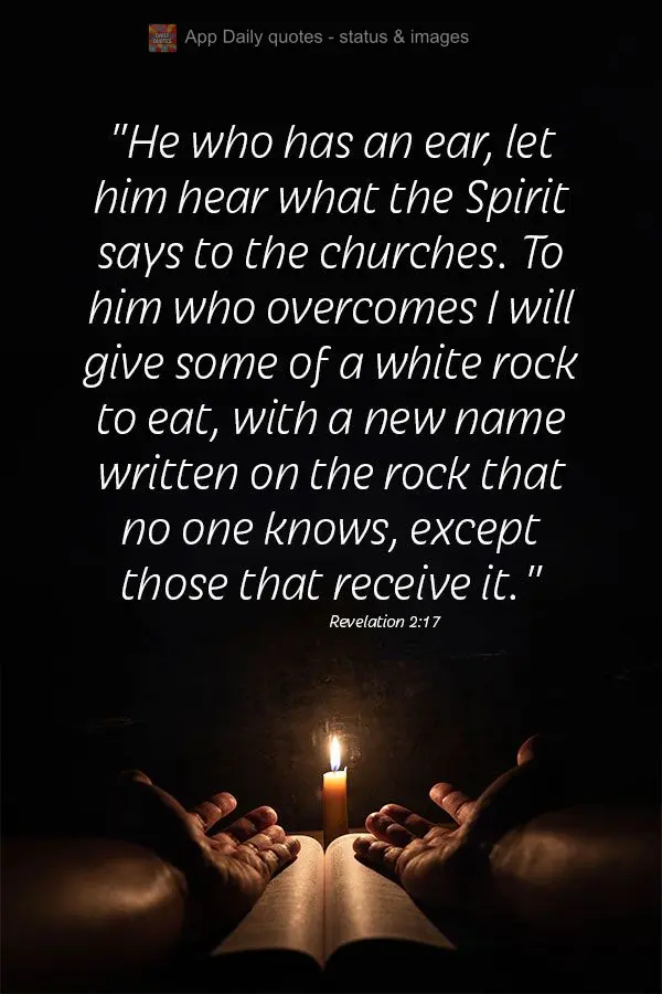 "He who has an ear, let him hear what the Spirit says to the churches. To he who overcomes, I will give some of a white rock to eat, with a new name writ...