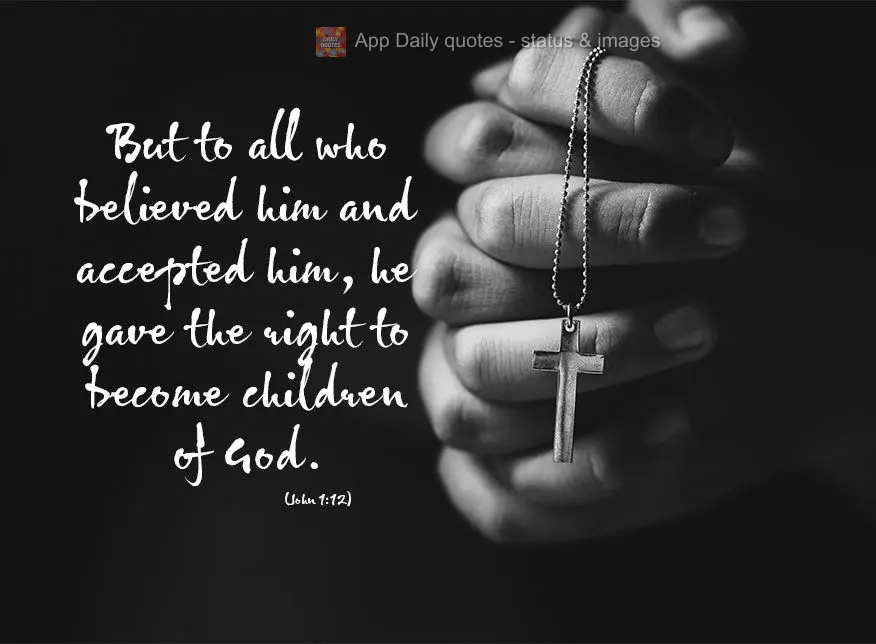 But to all who believed Him and accepted Him, He gave the right to become children of God. John 1:12