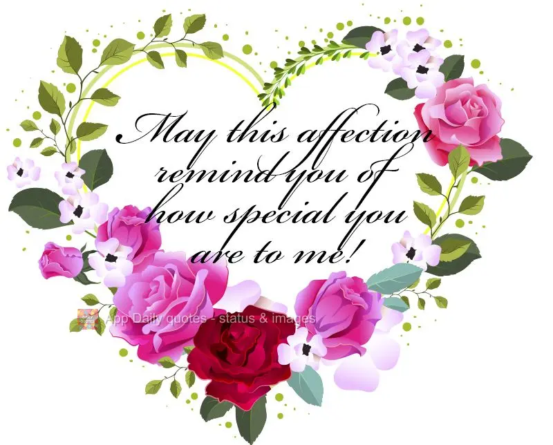 May this gesture remind you of how special you are to me!