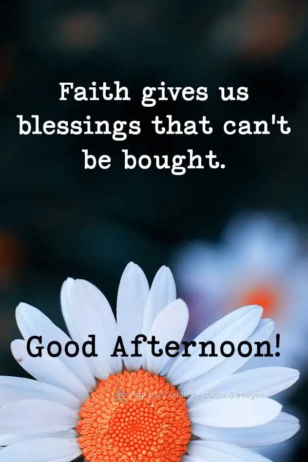 A fé nos dá bênçãos que não podem ser compradas. boa tarde!