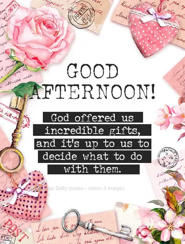 Deus nos oferece dádivas incríveis, e é ao nosso critério que decidimos o que fazer com elas. boa tarde!