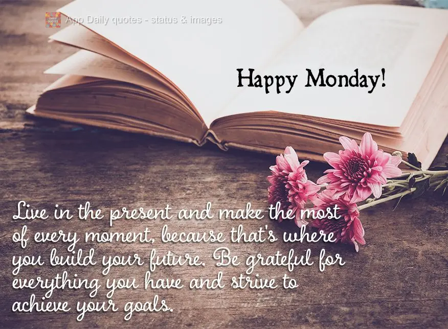Live in the present and make the most of every moment, because that's where you build your future. Be grateful for everything you have and strive to achi...