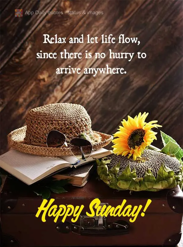 Relax and let life flow, since there is no hurry to arrive anywhere. Happy Sunday!