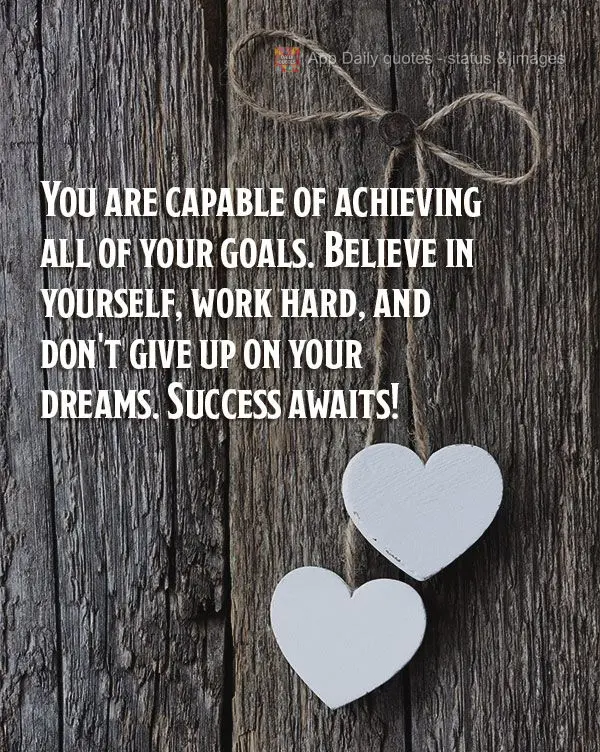 Você é capaz de alcançar todos os seus objetivos. Acredite em si mesmo, trabalhe duro e não desista dos seus sonhos. O sucesso está à sua espera!...