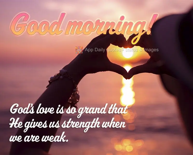 O amor de Deus é tão grande que Ele nos dá força quando estamos fracos. Bom dia!