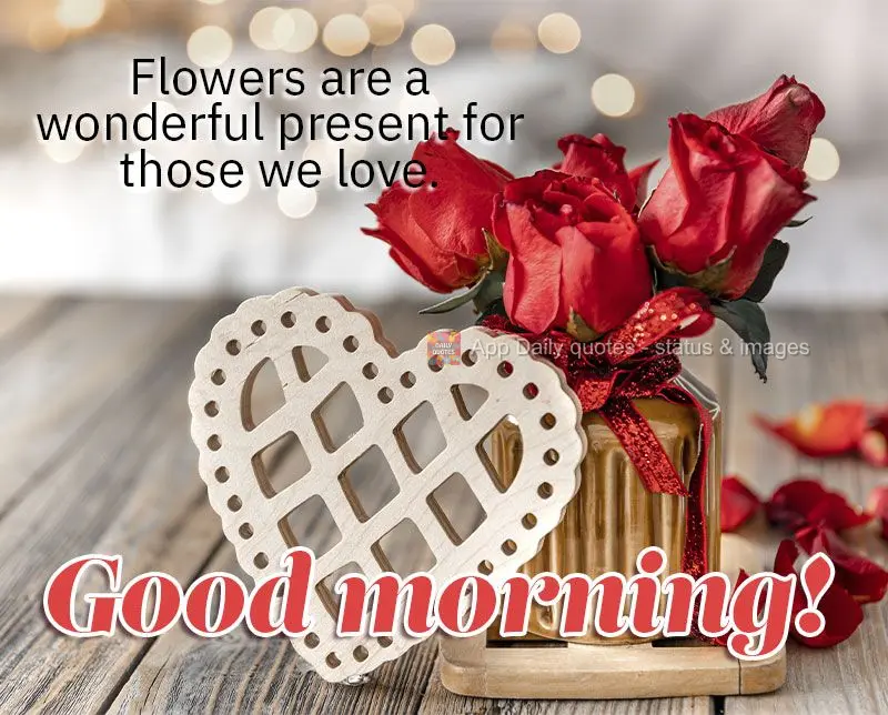 Flowers are a wonderful gift for those we love. Good morning!