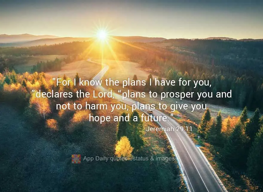"For I know the plans I have for you,” declares the Lord, “plans to prosper you and not to harm you, plans to give you hope and a future." Jeremiah 2...