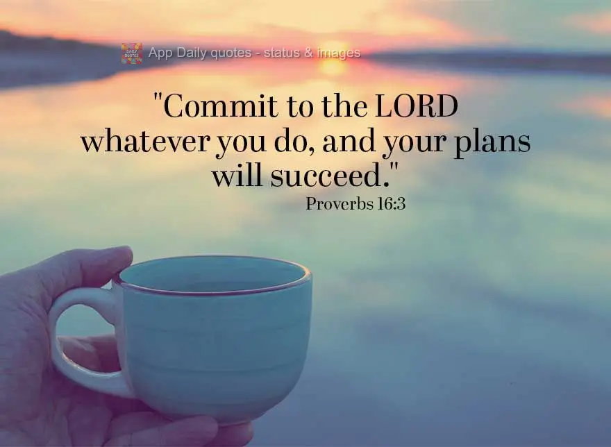 "Commit to the Lord whatever you do, and your plans will succeed." Proverbs 16:3