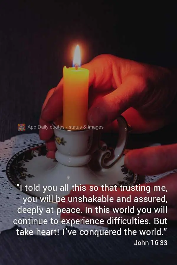 "I told you all this so that trusting me, you will be unshakable and assured, deeply at peace. In this world you will continue to experience difficulties...