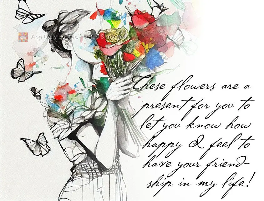 Estas flores são um presente para te dizer como me sinto feliz em ter sua amizade em minha vida!