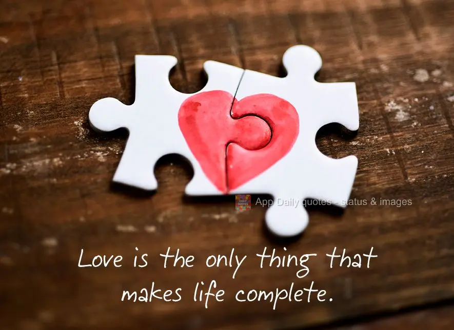 Love is the only thing that makes life complete.