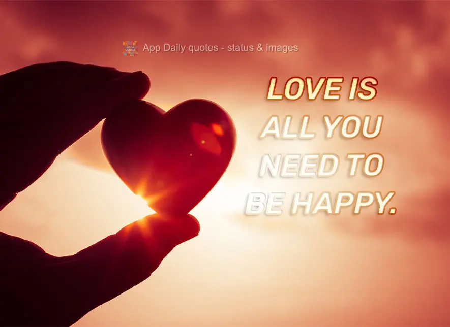 Love is all you need to be happy.