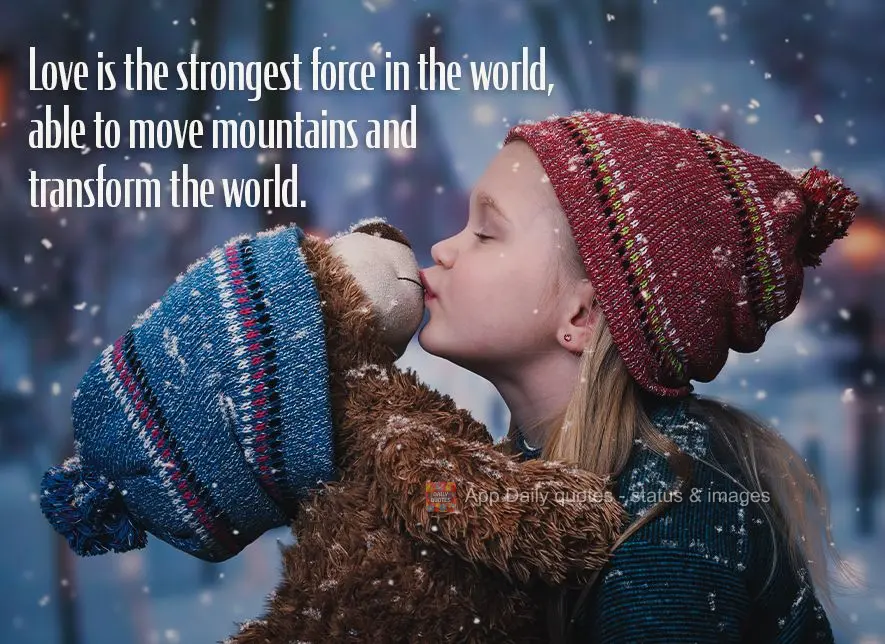 O amor é a maior força do mundo, capaz de mover montanhas e transformar o mundo.