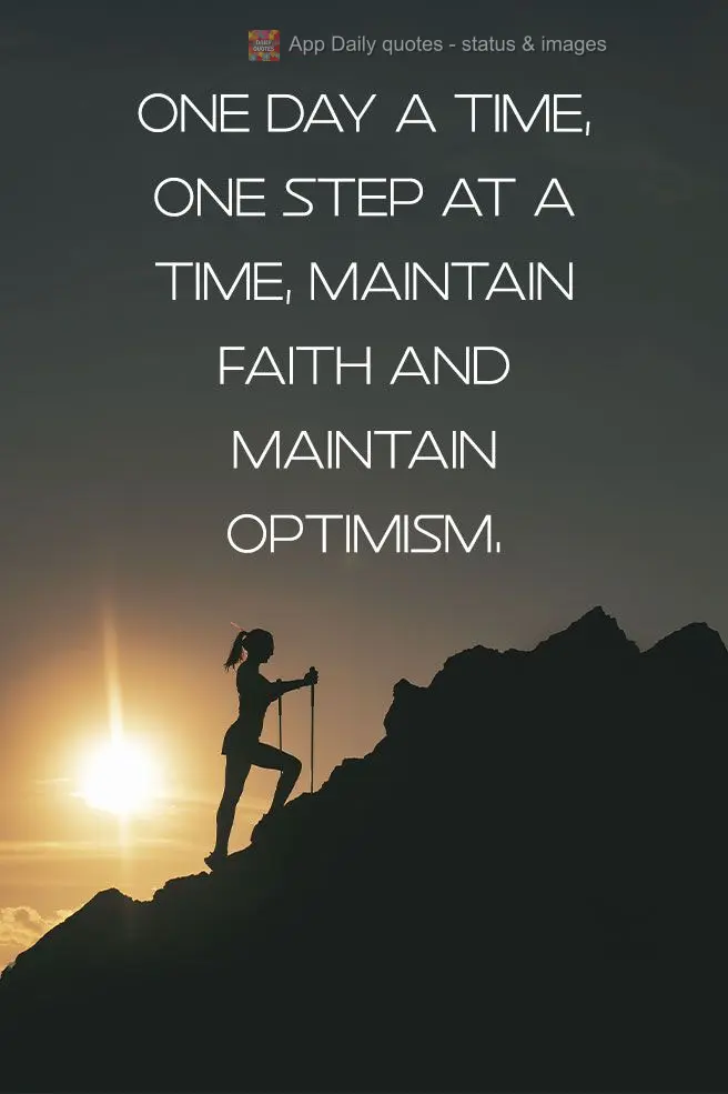 Um dia de cada vez, um passo de cada vez, mantenha a fé e mantenha o otimismo.