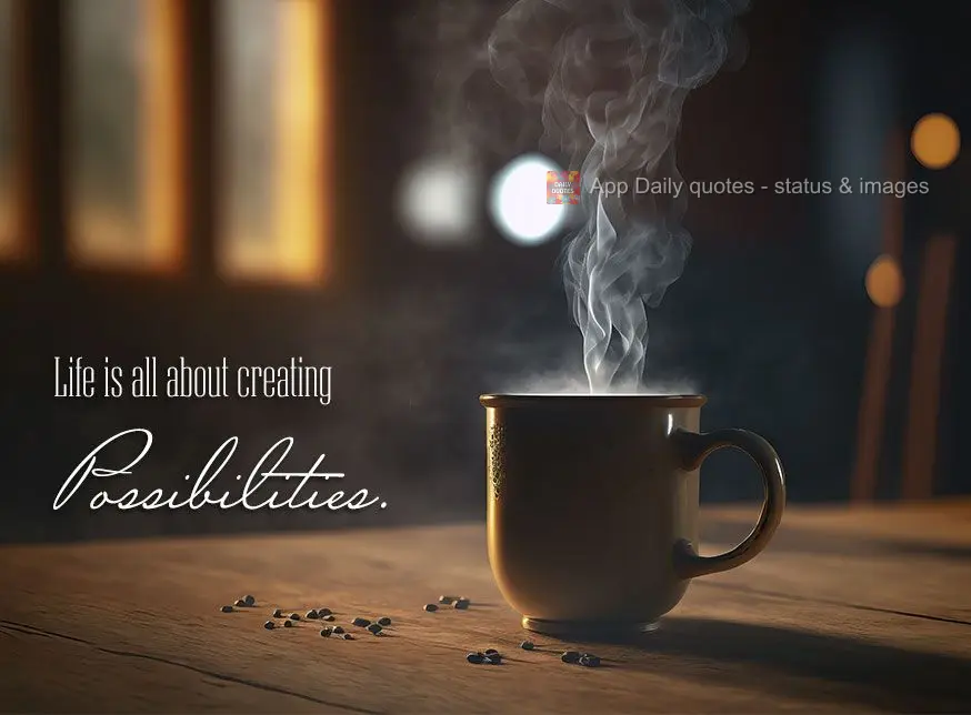 Life is all about creating possibilities.